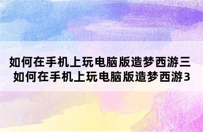 如何在手机上玩电脑版造梦西游三 如何在手机上玩电脑版造梦西游3